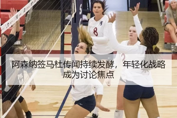 阿森纳签马杜传闻持续发酵，年轻化战略成为讨论焦点